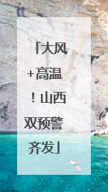 大风+高温！山西双预警齐发