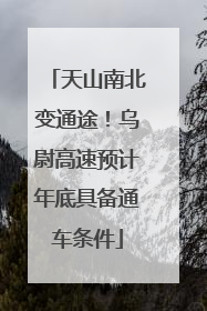 天山南北变通途！乌尉高速预计年底具备通车条件