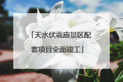 天水伏羲庙景区配套项目全面竣工