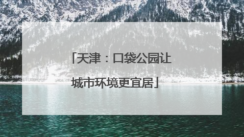 天津：口袋公园让城市环境更宜居