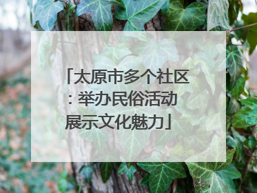 太原市多个社区：举办民俗活动 展示文化魅力