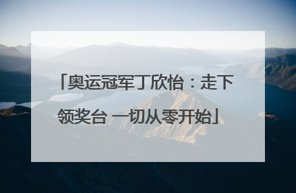 奥运冠军丁欣怡：走下领奖台 一切从零开始
