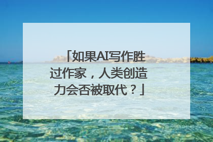 如果AI写作胜过作家，人类创造力会否被取代？