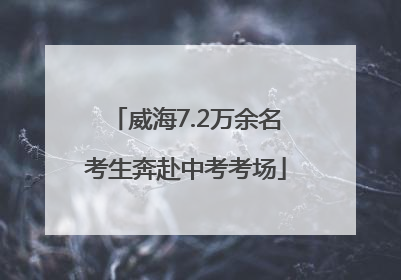威海7.2万余名考生奔赴中考考场