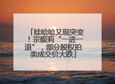 娃哈哈又现突变！宗馥莉“一进一退”，部分股权拍卖成交价大跌
