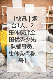 快讯｜烟台1人、2集体获评全国优秀少先队辅导员、集体荣誉称号