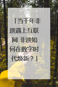 当千年非遗遇上互联网 非遗如何在数字时代焕新？