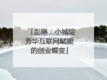 彭琳:小城绽芳华互联网赋能的创业蝶变