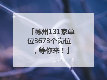 德州131家单位3673个岗位，等你来！