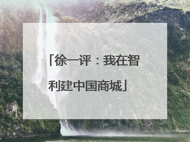 徐一评：我在智利建中国商城