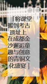 将课堂搬到考古遗址上 在成都金沙邂逅童趣与创意的青铜文化盛宴｜文化中国行