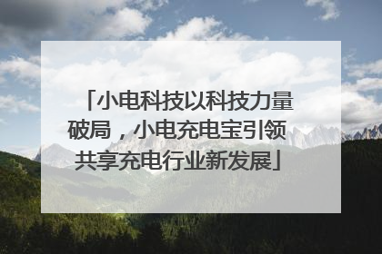 小电科技以科技力量破局，小电充电宝引领共享充电行业新发展