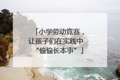 小学劳动竞赛，让孩子们在实践中“偷偷长本事”