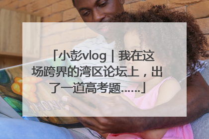 小彭vlog｜我在这场跨界的湾区论坛上，出了一道高考题……