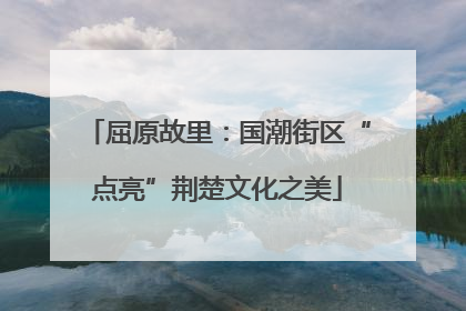 屈原故里：国潮街区“点亮”荆楚文化之美