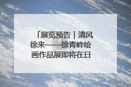 展览预告｜清风徐来——徐青峰绘画作品展即将在日照市美术馆开展