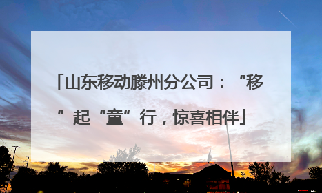 山东移动滕州分公司：“移”起“童”行，惊喜相伴