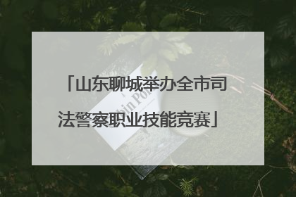山东聊城举办全市司法警察职业技能竞赛