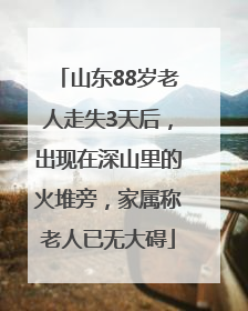 山东88岁老人走失3天后，出现在深山里的火堆旁，家属称老人已无大碍