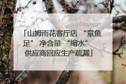 山姆雨花客厅店 “章鱼足” 净含量 “缩水” 供应商回应生产疏漏