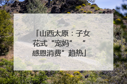 山西太原：子女花式“宠妈” “感恩消费”趋热