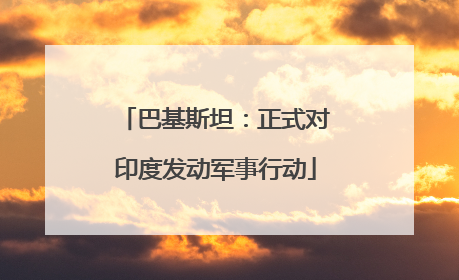 巴基斯坦：正式对印度发动军事行动