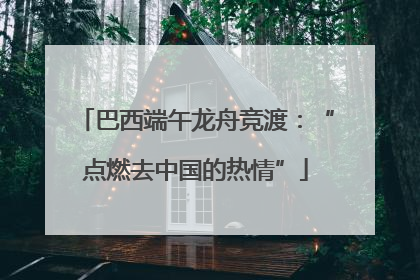 巴西端午龙舟竞渡：“点燃去中国的热情”