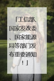 工信部、国家发改委、国家能源局等部门发布重要通知！