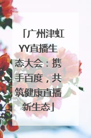 广州津虹YY直播生态大会：携手百度，共筑健康直播新生态