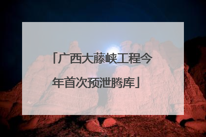 广西大藤峡工程今年首次预泄腾库