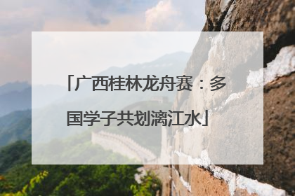 广西桂林龙舟赛：多国学子共划漓江水