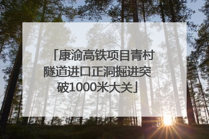 康渝高铁项目青村隧道进口正洞掘进突破1000米大关