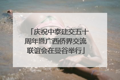 庆祝中泰建交五十周年暨广西侨界交流联谊会在曼谷举行