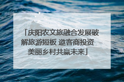 庆阳农文旅融合发展破解旅游短板 邀客商投资美丽乡村共赢未来