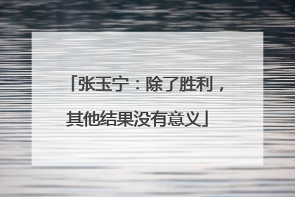 张玉宁：除了胜利，其他结果没有意义