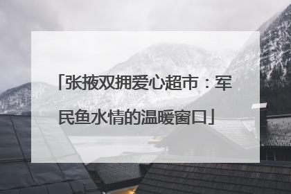 张掖双拥爱心超市：军民鱼水情的温暖窗口