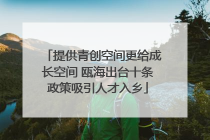 提供青创空间更给成长空间 瓯海出台十条政策吸引人才入乡