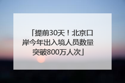 提前30天！北京口岸今年出入境人员数量突破800万人次
