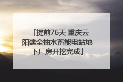 提前76天 重庆云阳建全抽水蓄能电站地下厂房开挖完成
