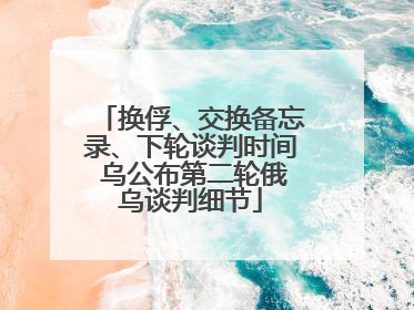 换俘、交换备忘录、下轮谈判时间 乌公布第二轮俄乌谈判细节