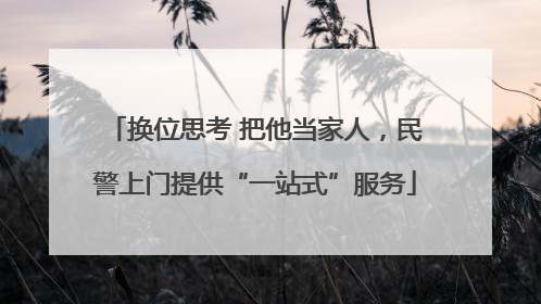 换位思考 把他当家人，民警上门提供“一站式”服务