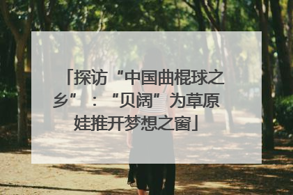 探访“中国曲棍球之乡”：“贝阔”为草原娃推开梦想之窗