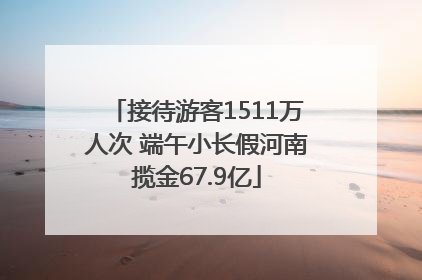 接待游客1511万人次 端午小长假河南揽金67.9亿