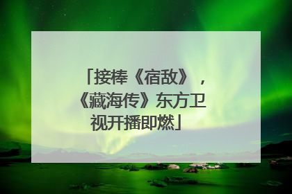 接棒《宿敌》，《藏海传》东方卫视开播即燃