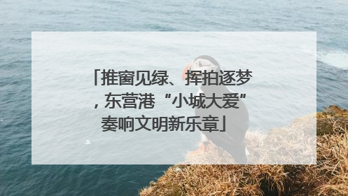 推窗见绿、挥拍逐梦，东营港“小城大爱”奏响文明新乐章