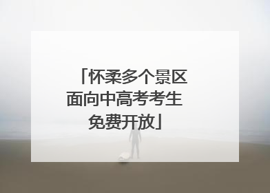 怀柔多个景区面向中高考考生免费开放