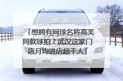 想拥有网球名将高芙同款球拍？武汉这家门店月均进店超千人