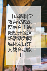 成德科学教育资源深度融合！德阳经开区这场活动为同城化发展注入教育动能