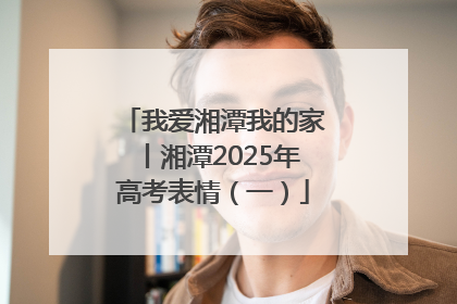 我爱湘潭我的家丨湘潭2025年高考表情（一）