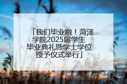 我们毕业啦！菏泽学院2025届学生毕业典礼暨学士学位授予仪式举行